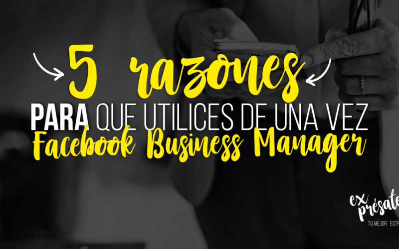 5 razones para que utilices de una vez Facebook Business Manager