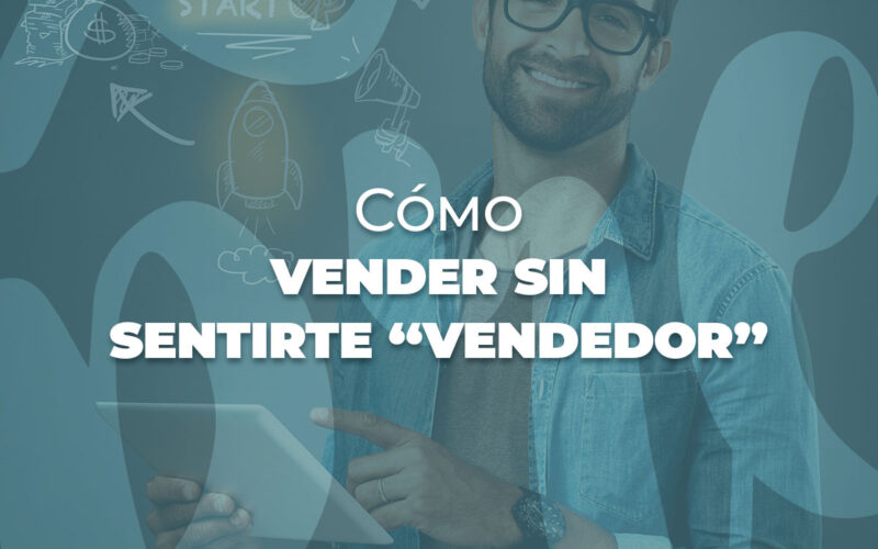 Cómo vender sin sentirte “vendedor”